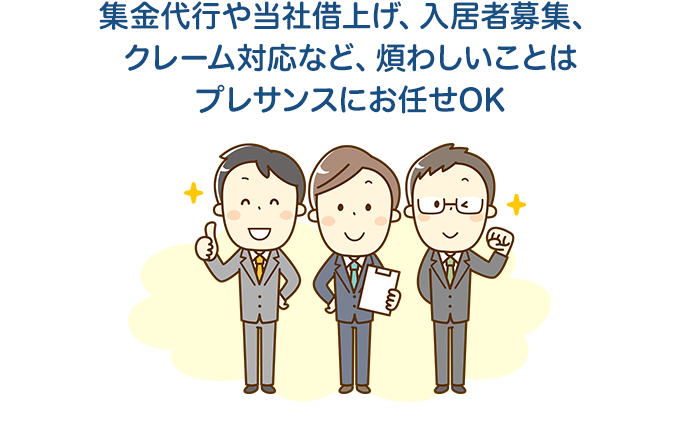 集金代行や当社借上げ、入居者募集、クレーム対応など、煩わしいことはプレサンスにお任せOK
