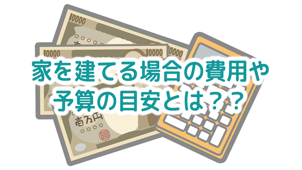 家を建てる場合の費用や予算の目安とは？？
