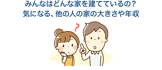 みんなはどんな家を建てているの？気になる、他の人の家の大きさや年収
