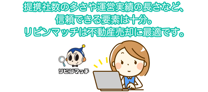 提携社数の多さや運営実績の長さなど、信頼できる要素は十分。リビンマッチは不動産売却に最適です。