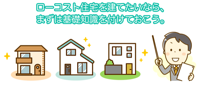 ローコスト住宅を建てたいなら、まずは基礎知識を付けておこう。