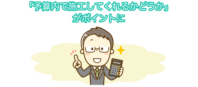 「予算内で施工してくれるかどうか」がポイントに