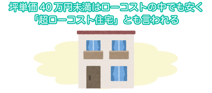 坪単価40万円未満はローコストの中でも安く「超ローコスト住宅」とも言われる