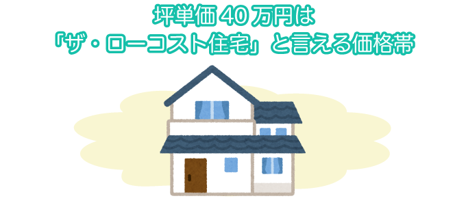 坪単価40万円は「ザ・ローコスト住宅」といえる価格帯