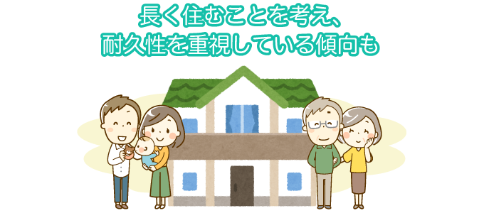 長く住むことを考え、耐久性を重視している傾向も