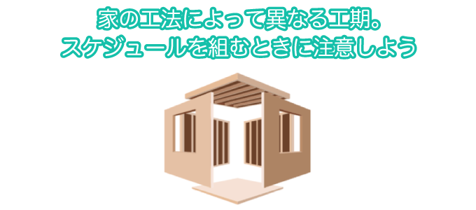 家の工法によって異なる工期。スケジュールを組むときに注意しよう