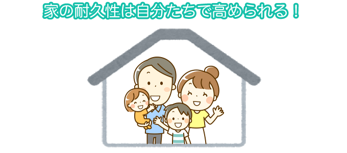 家の耐久性は自分たちで高められる！