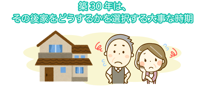 築30年は、その後家をどうするかを選択する大事な時期