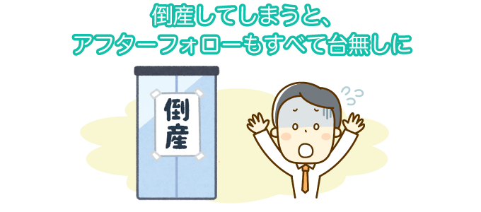 倒産してしまうと、アフターフォローもすべて台無しに