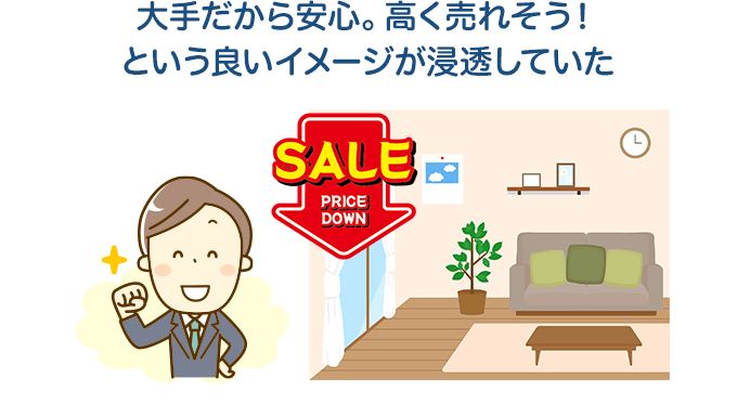 大手だから安心。高く売れそう!という良いイメージが浸透していた