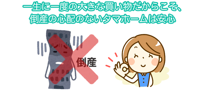 一生に一度の大きな買い物だからこそ、倒産の心配のないタマホームは安心