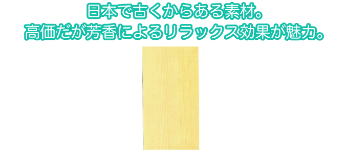 日本で古くからある素材。効果だが芳香によるリラックス効果が魅力。