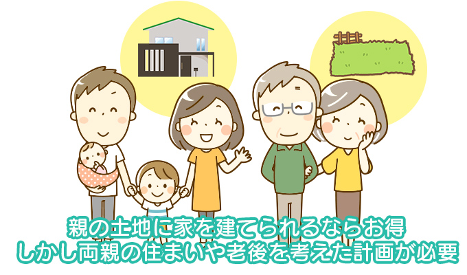 親の土地に家を建てられるならお得。しかし両親の住まいや老後を考えた計画が必要