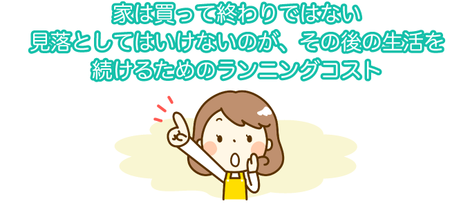 忘れがち！家に住み続けるためのランニングコストも考えよう