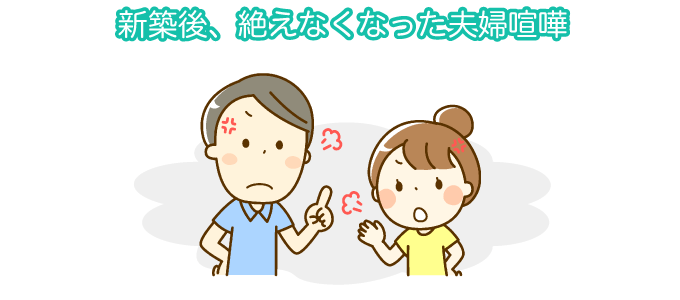 事例2.新築後、絶えなくなった夫婦喧嘩