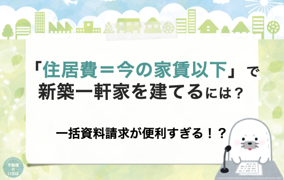 「住居費＝今の家賃以下」で新築一軒家を建てるには？一括資料請求が便利すぎる！？