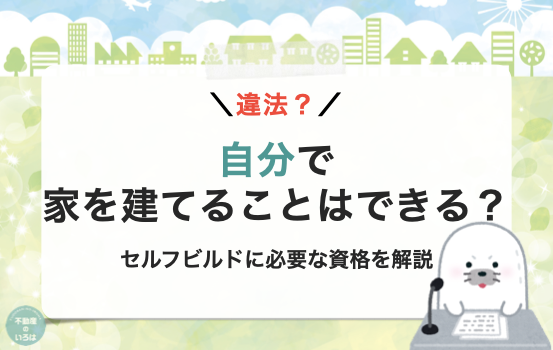 自分で家を建てる事はできる？セルフビルドに必要な資格を解説