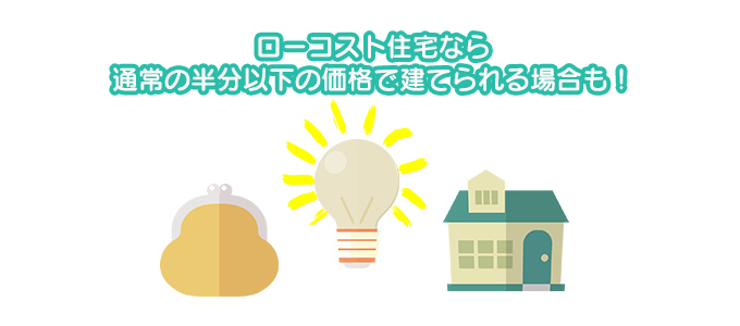 ロークスと住宅なら通常の半分以下の価格で建てられる場合も！
