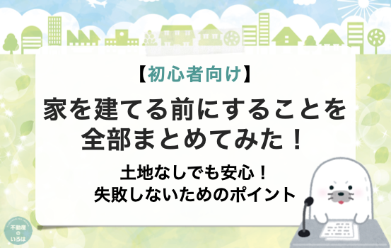 【初心者向け】家を建てる前にすることを全部まとめてみた！