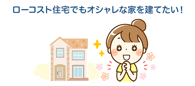 ローコスト住宅でもおしゃれな家を建てたい！