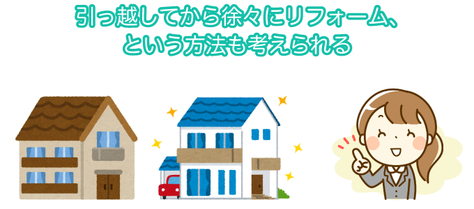 引っ越してから徐々にリフォーム、という方法も考えられる