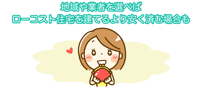 地域や業者を選べばローコスト住宅を建てるより安く済む場合も